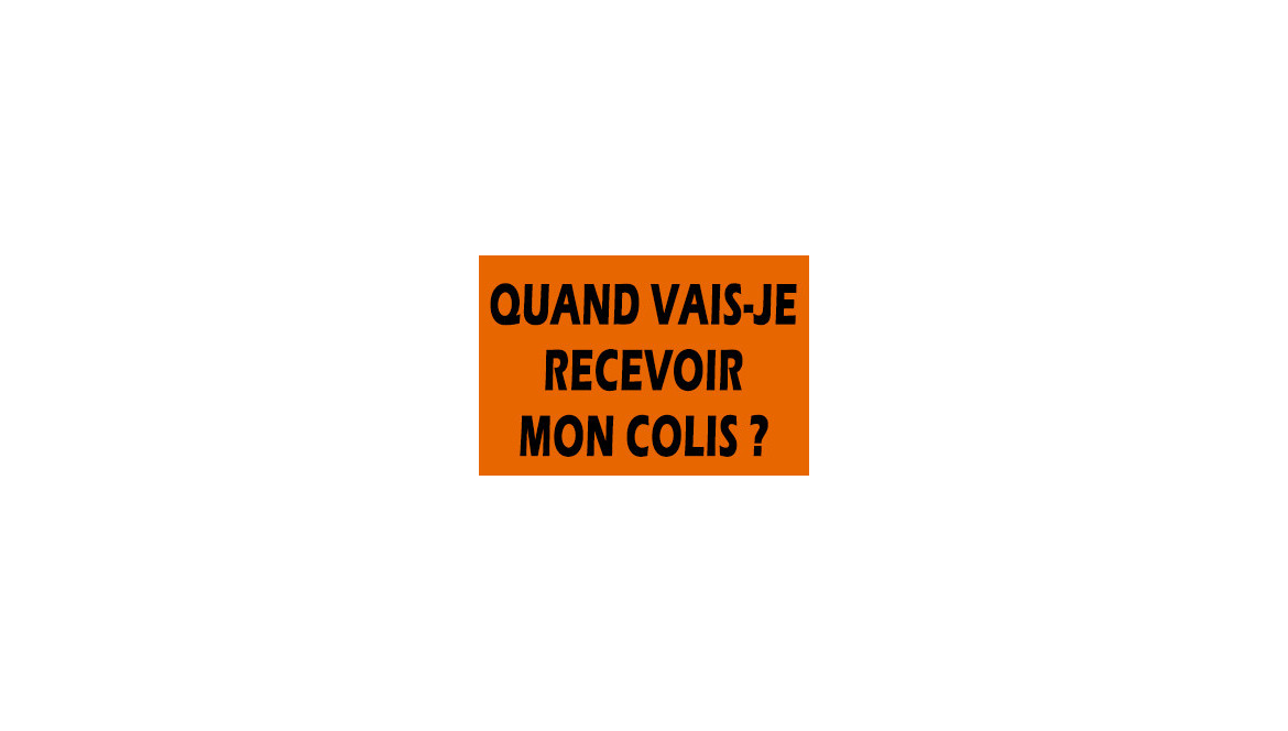 QUAND VAIS-JE RECEVOIR MON COLIS ?
